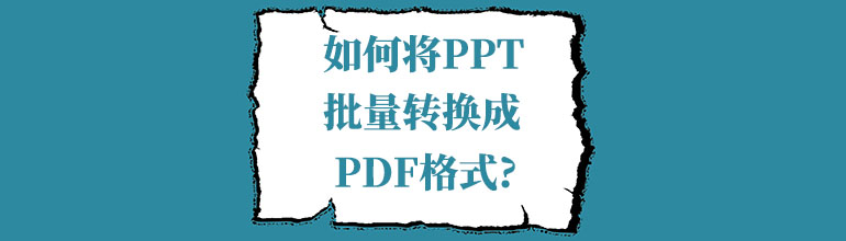 如何将PPT批量转换成PDF格式？