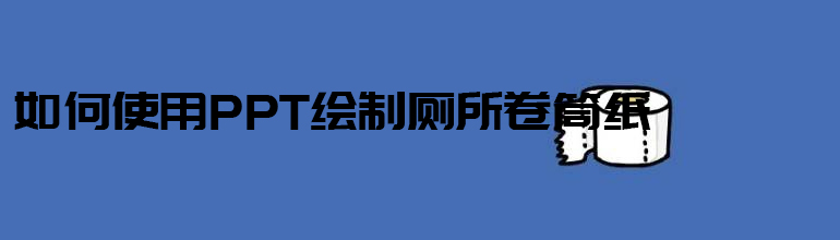 如何使用PPT绘制厕所卷筒纸？