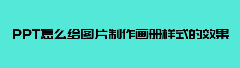 ppt怎么给图片制作画册样式的效果