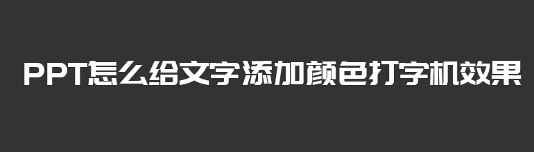 PPT怎么给文字添加颜色打字机效果