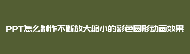 PPT怎么制作不断放大缩小的彩色圆形动画效果  