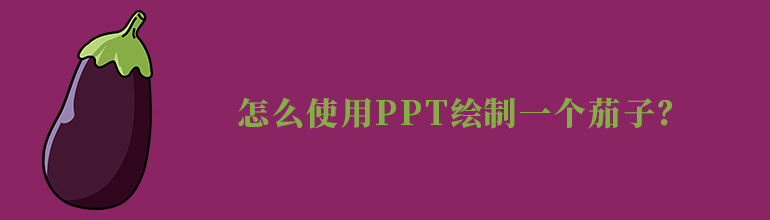 怎么使用PPT绘制一个茄子？