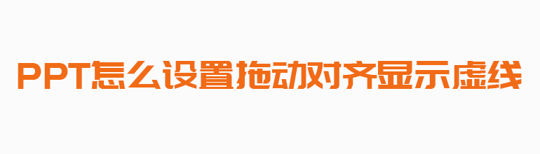 PPT怎么设置拖动对齐显示虚线