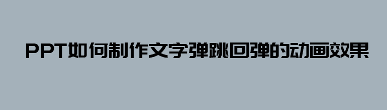 PPT如何制作文字弹跳回弹的动画效果