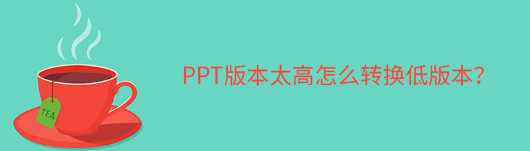 ppt版本太高怎么转换低版本