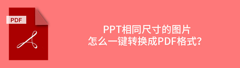 PPT相同尺寸的图片怎么一键转换成pdf格式