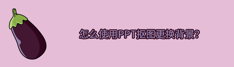 怎么使用PPT抠图更换背景？