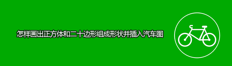 怎样画出正方体和二十边形组成形状并插入单车图