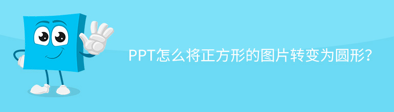 PPT怎么将正方形的图片转变为圆形？