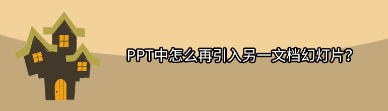 PPT中怎么再引入另一文档幻灯片？