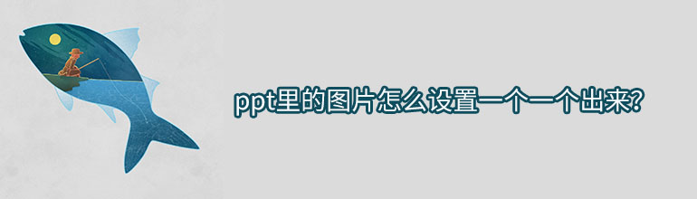ppt里的图片怎么设置一个一个出来？