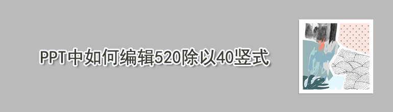 PPT中如何编辑520除以40竖式